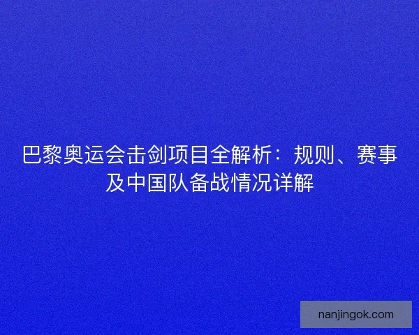 巴黎奥运会击剑项目全解析：规则、赛事及中国队备战情况详解