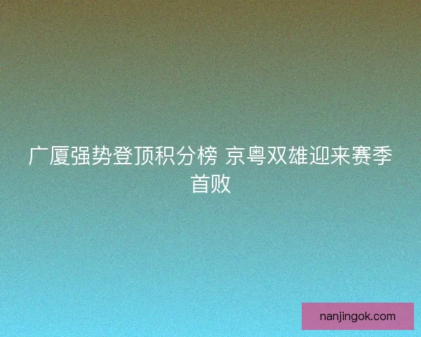 广厦强势登顶积分榜 京粤双雄迎来赛季首败