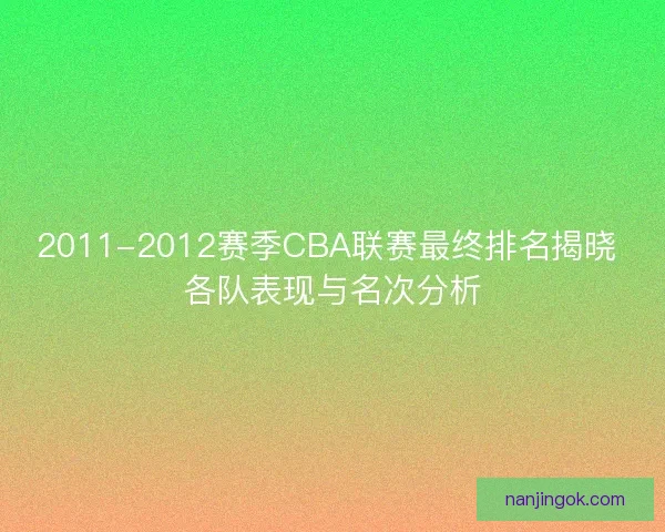 2011-2012赛季CBA联赛最终排名揭晓 各队表现与名次分析