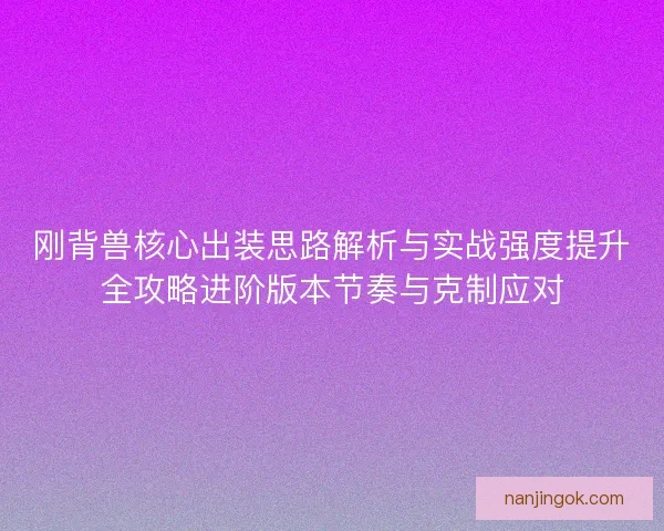 刚背兽核心出装思路解析与实战强度提升全攻略进阶版本节奏与克制应对