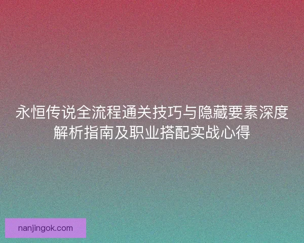 永恒传说全流程通关技巧与隐藏要素深度解析指南及职业搭配实战心得