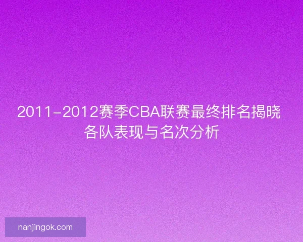 2011-2012赛季CBA联赛最终排名揭晓 各队表现与名次分析