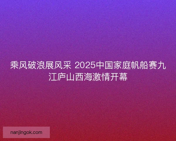 乘风破浪展风采 2025中国家庭帆船赛九江庐山西海激情开幕